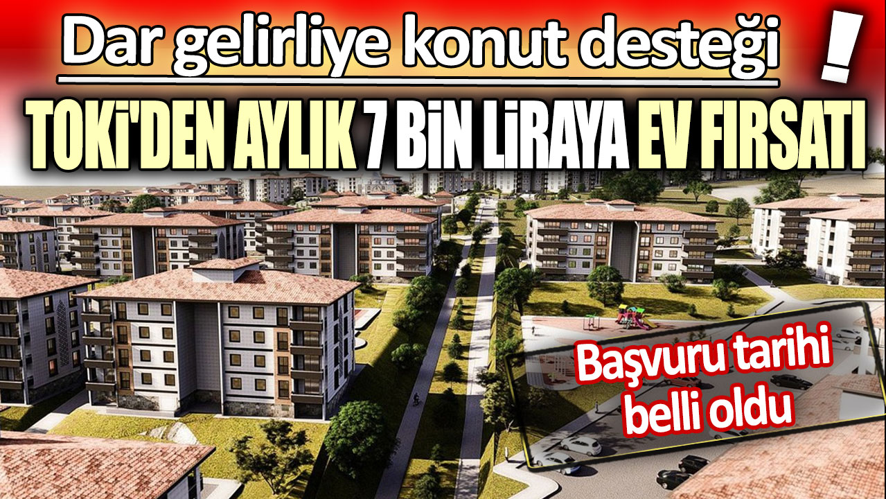 Dar gelirliye konut desteği. TOKİ'den aylık 7 bin liraya ev fırsatı