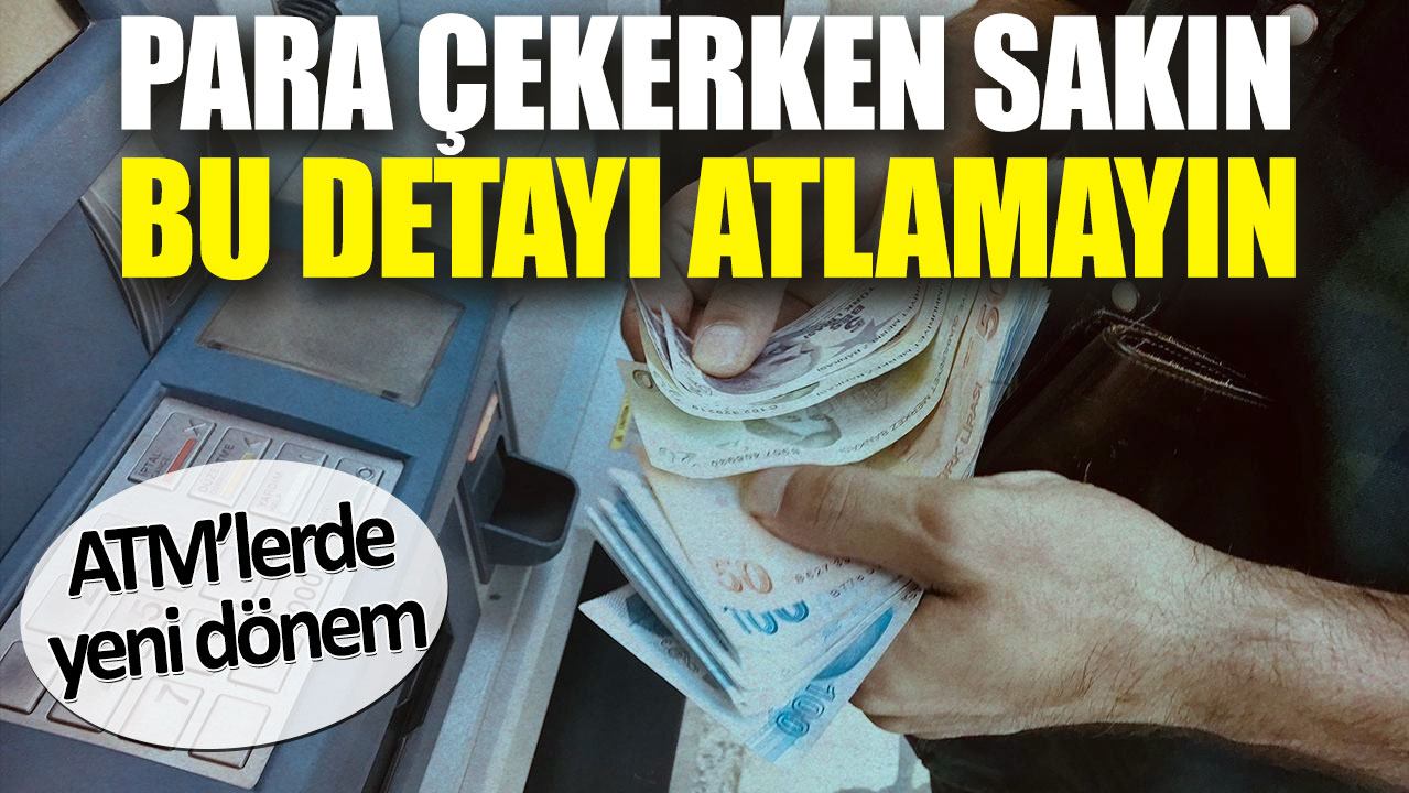 ATM’lerde yeni dönem. Para çekerken sakın bu detayı atlamayın