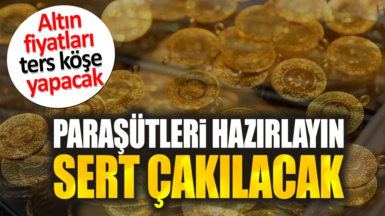 Altın fiyatları ters köşe yapacak. Paraşütleri hazırlayın sert çakılacak