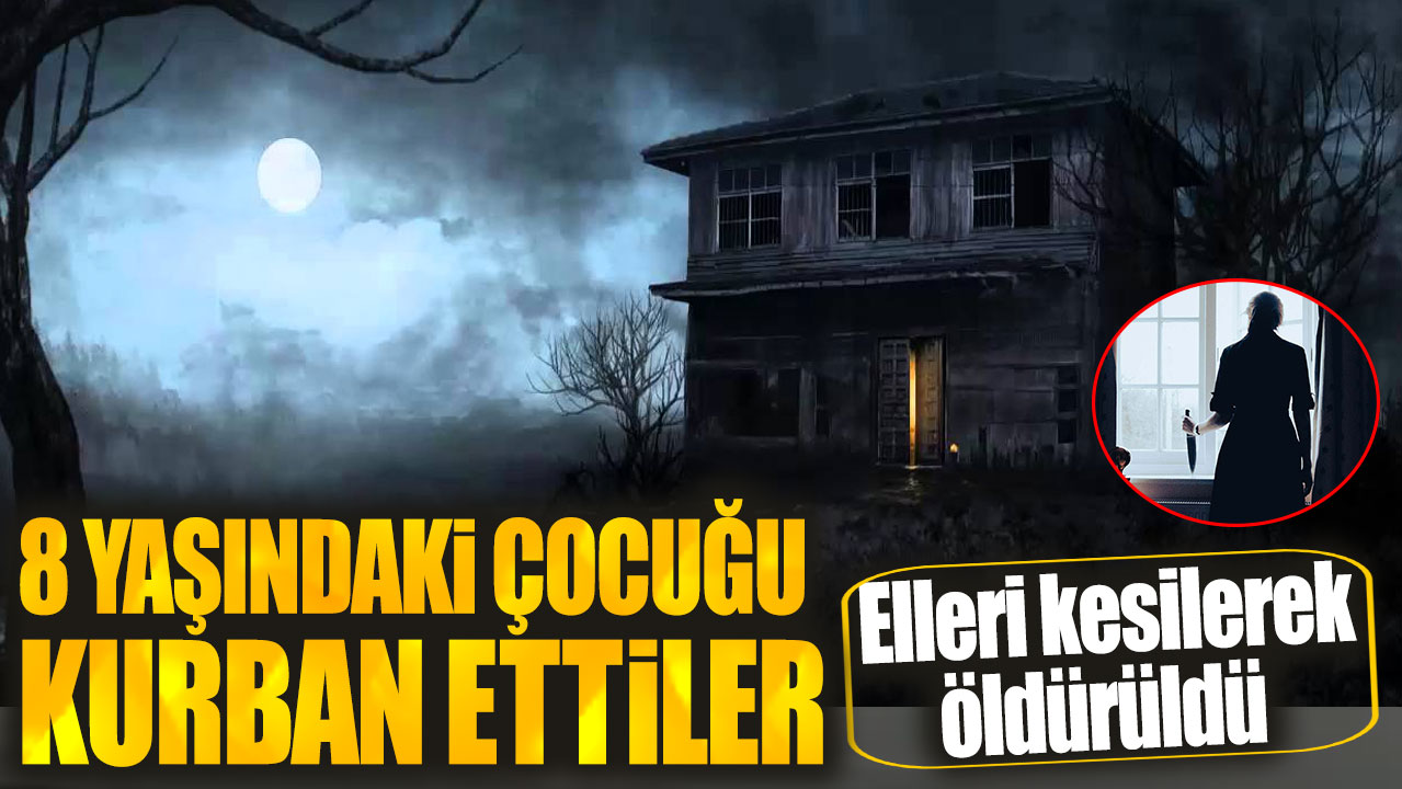 8 yaşındaki çocuğu vahşice kurban ettiler. Elleri kesilerek öldürüldü