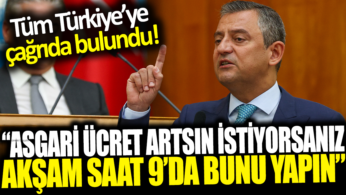 Özgür Özel Tüm Türkiye'ye çağrıda bulundu: Asgari ücret artsın istiyorsanız akşam saat 9'da bunu yapın