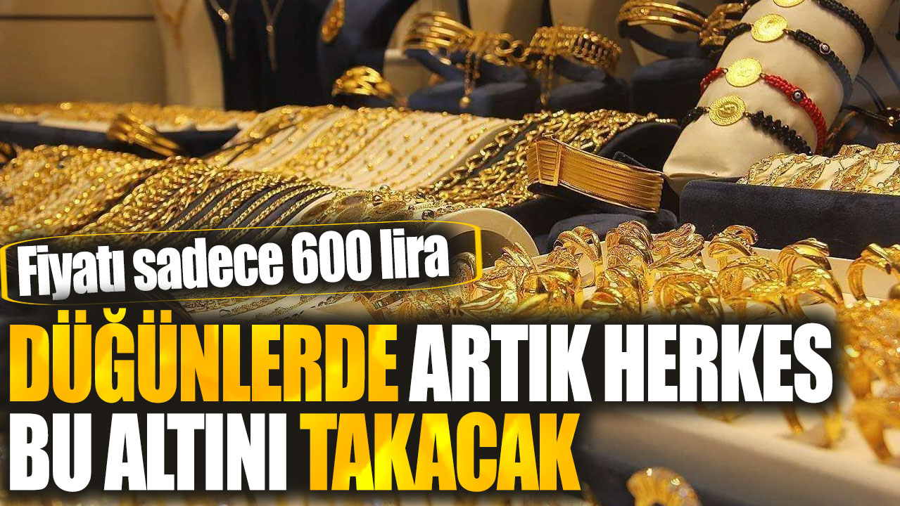 Düğünlerde artık herkes bu altını takacak: Fiyatı ise sadece 600 lira