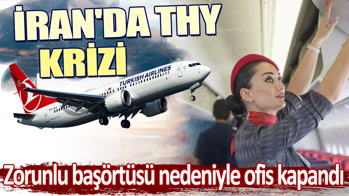 İran’da THY krizi. Zorunlu başörtüsü nedeniyle ofis kapandı