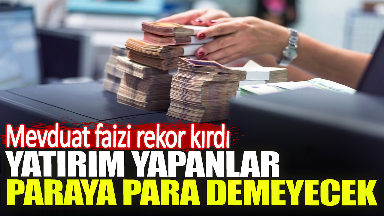 Mevduat faizi rekor kırdı. Yatırım yapanlar paraya para demeyecek