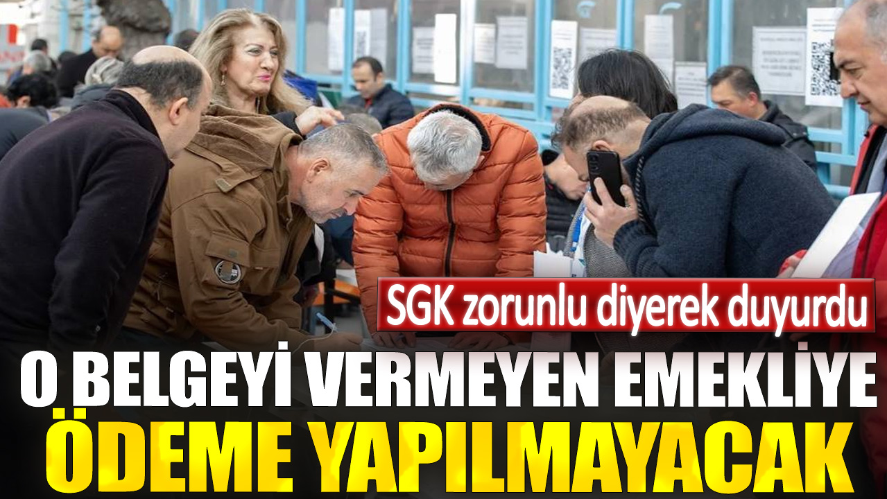 SGK zorunlu diyerek duyurdu. O belgeyi vermeyen emekliye ödeme yapılmayacak