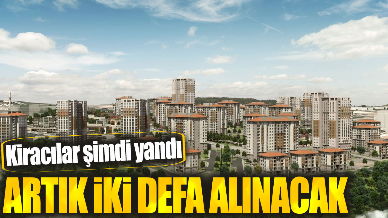 Kiracılar şimdi yandı. Artık iki defa alınacak