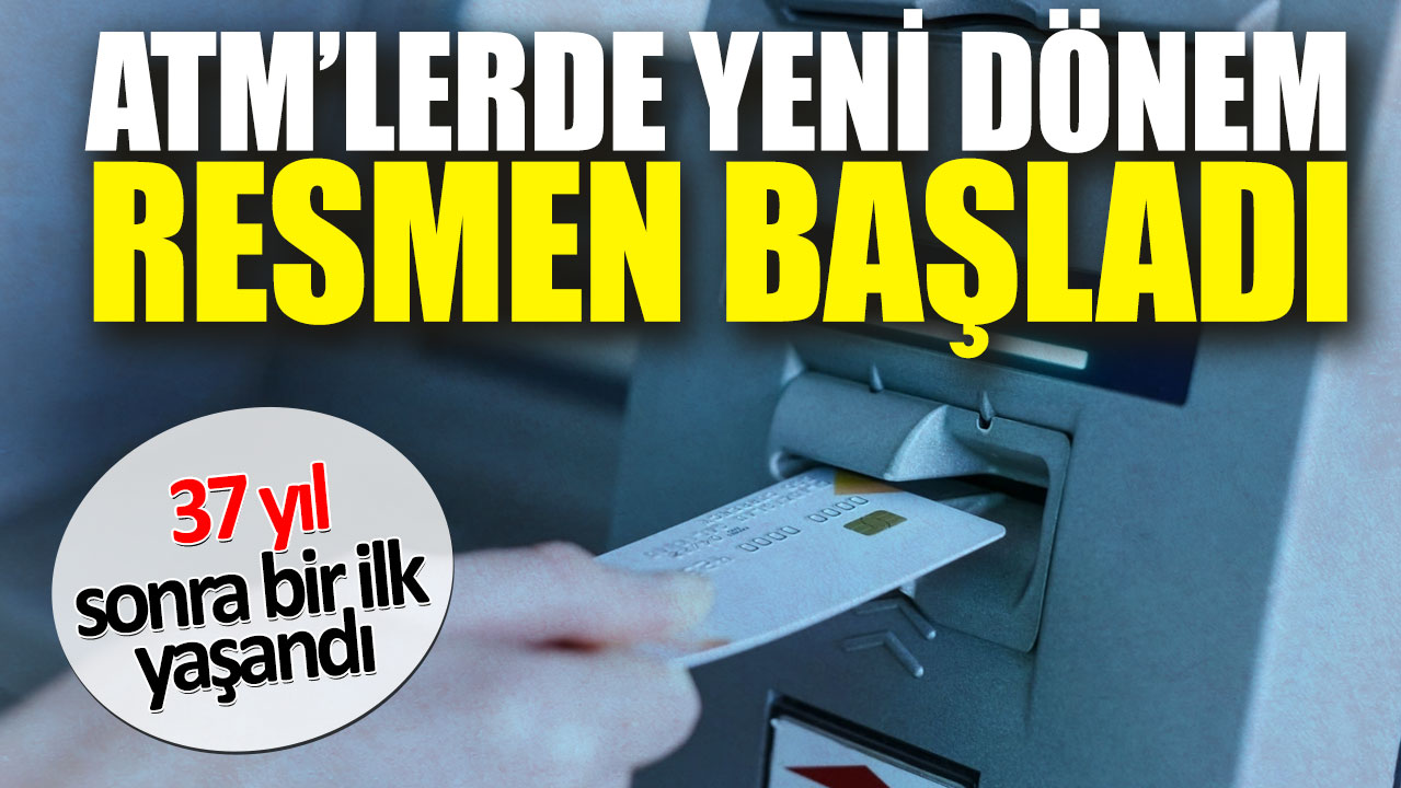 ATM’lerde yeni dönem resmen başladı. 37 yıl sonra bir ilk yaşandı