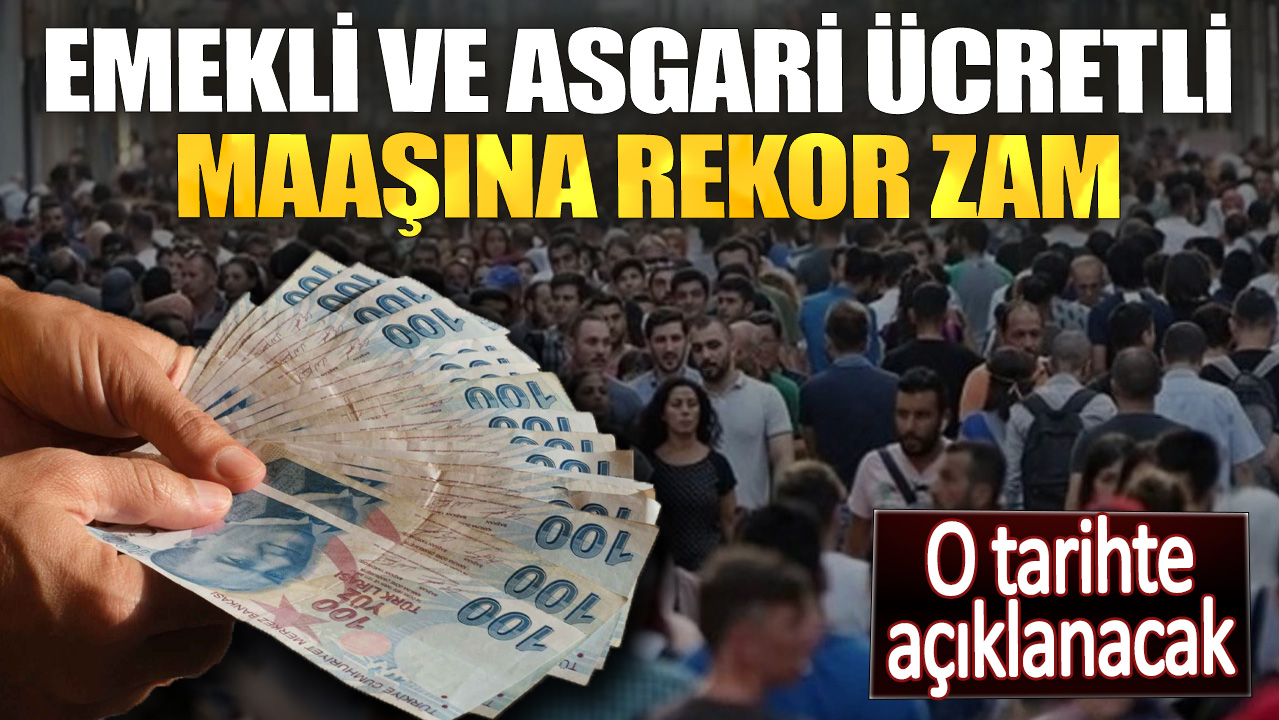 Emekli ve asgari ücretli maaşına rekor zam. O tarihte açıklanacak