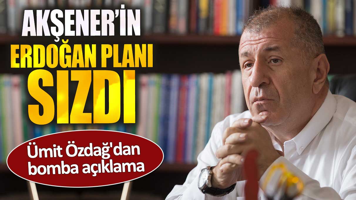 Akşener’in Erdoğan planı sızdı. Ümit Özdağ'dan bomba açıklama