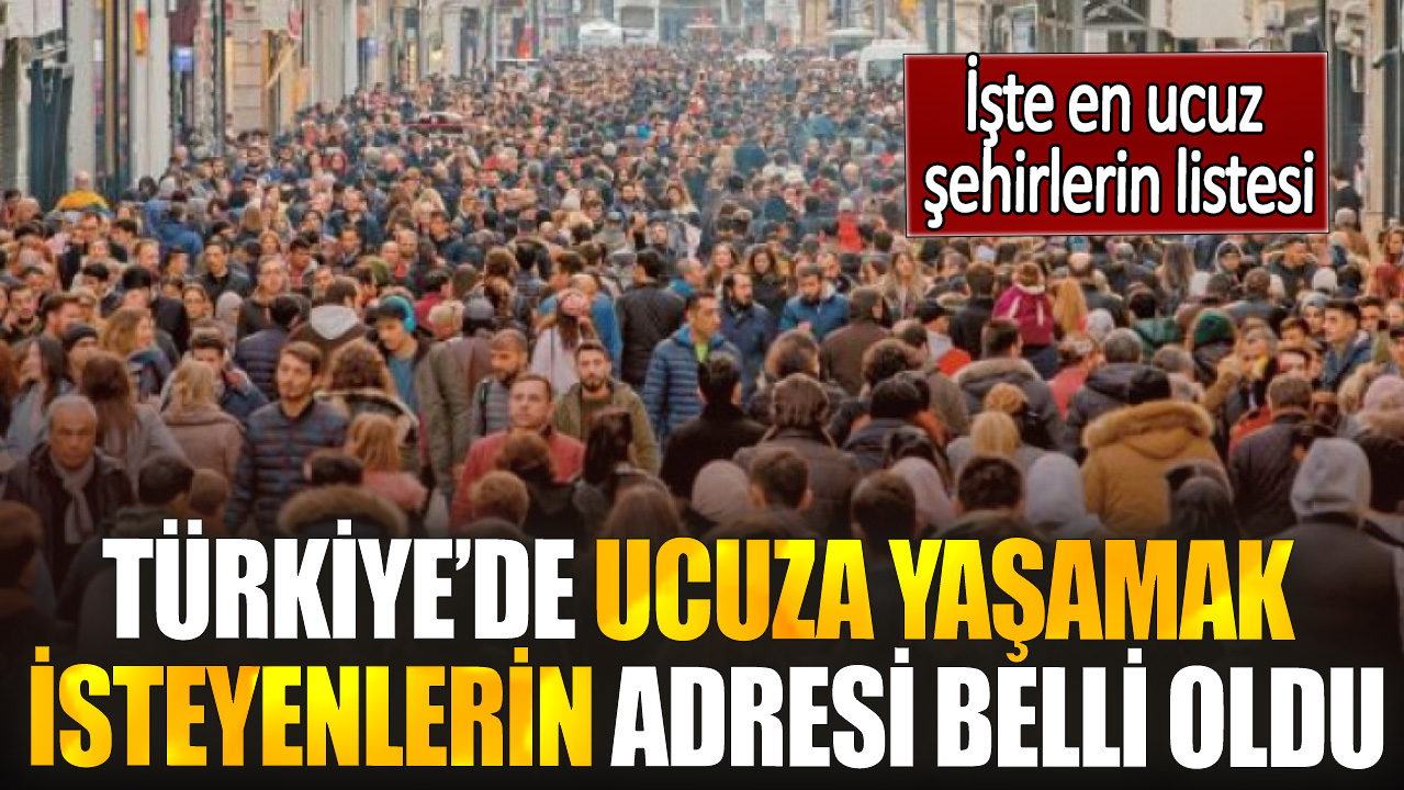 Türkiye’de ucuza yaşamak isteyenlerin adresi belli oldu! İşte en ucuz şehirlerin listesi