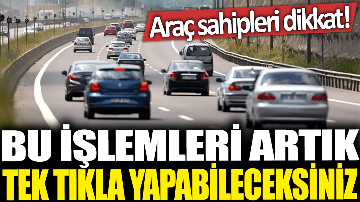 Bu işlemleri artık tek tıkla yapabileceksiniz: Araç sahipleri dikkat!