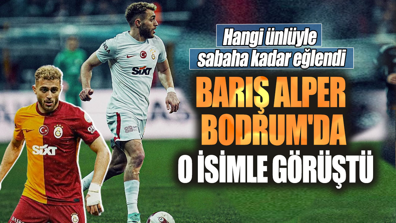 Barış Alper Bodrum'da o isimle görüştü. Hangi ünlüyle sabaha kadar eğlendi