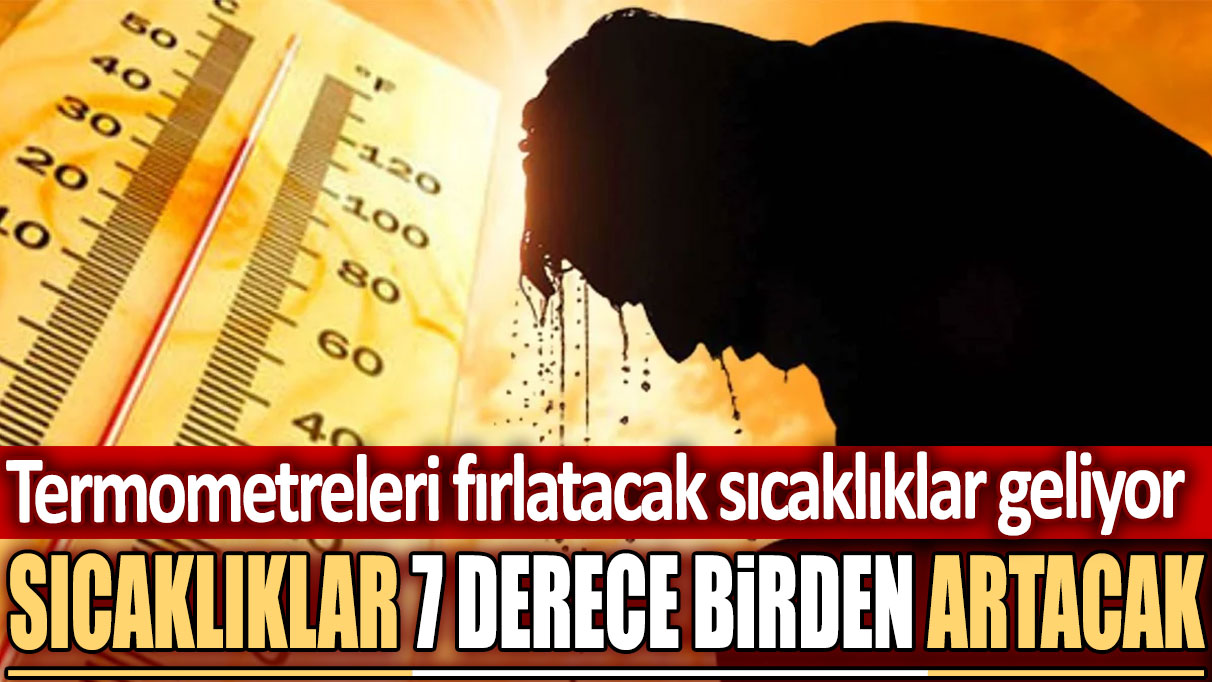 Sıcaklıklar 7 derece birden artacak. O illerde yaşayanlar dikkat