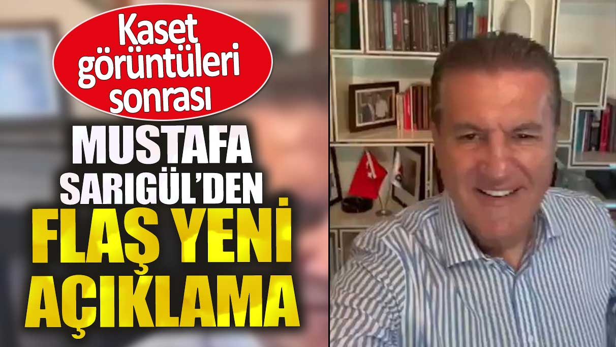 Kaset görüntüleri sonrası Mustafa Sarıgül'den flaş yeni açıklama