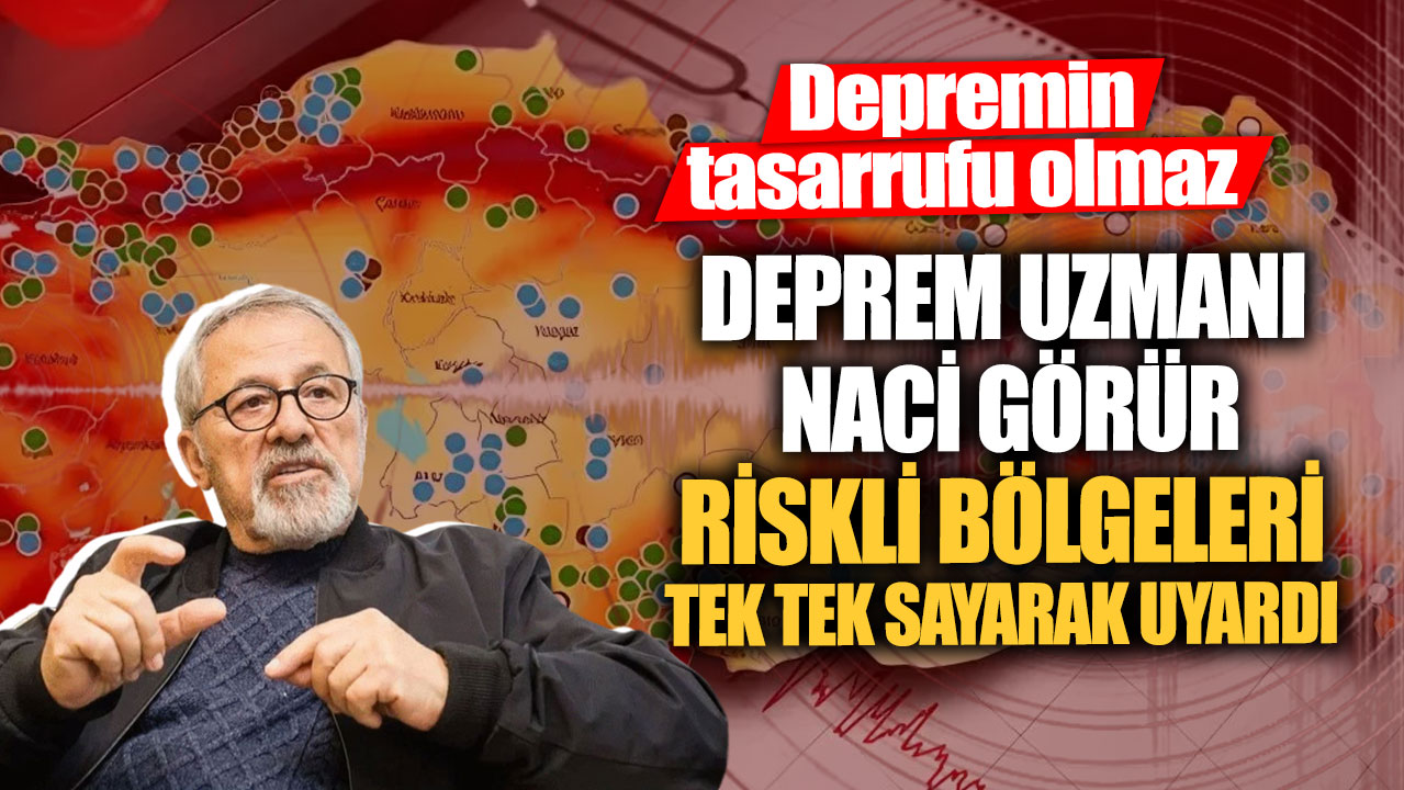 Deprem uzmanı Naci Görür riskli bölgeleri tek tek sayarak uyardı. Depremin tasarrufu olmaz