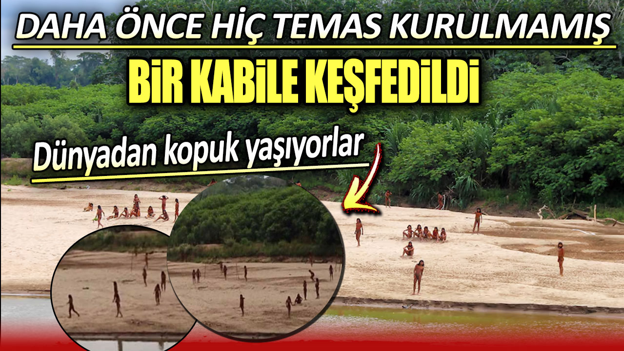 Daha önce hiç temas kurulmamış bir kabile keşfedildi. Dünyadan kopuk yaşıyorlar