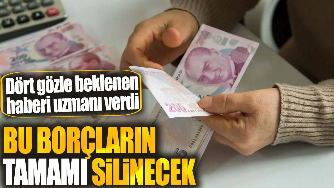 Bu borçların tamamı silinecek. Uzmanı müjdeli haberi verdi