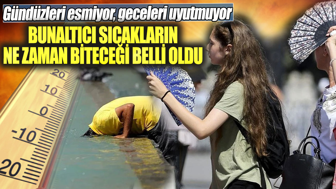 Bunaltıcı sıcakların ne zaman biteceği belli oldu. Gündüzleri esmiyor, geceleri uyutmuyor