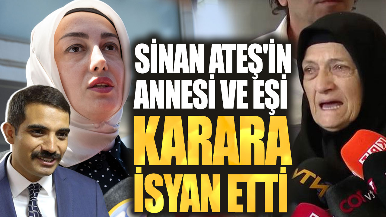 Sinan Ateş'in annesi ve eşi karara isyan etti