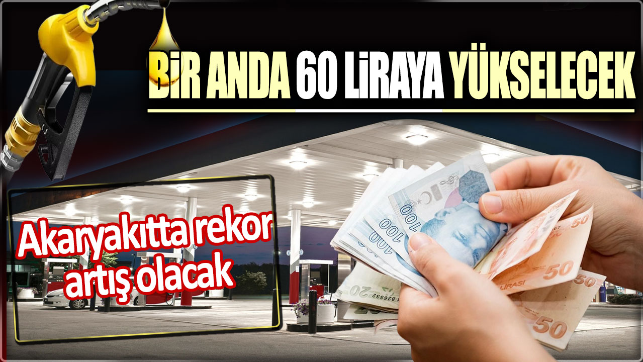 Bir anda 60 liraya yükselecek. Akaryakıtta rekor artış olacak