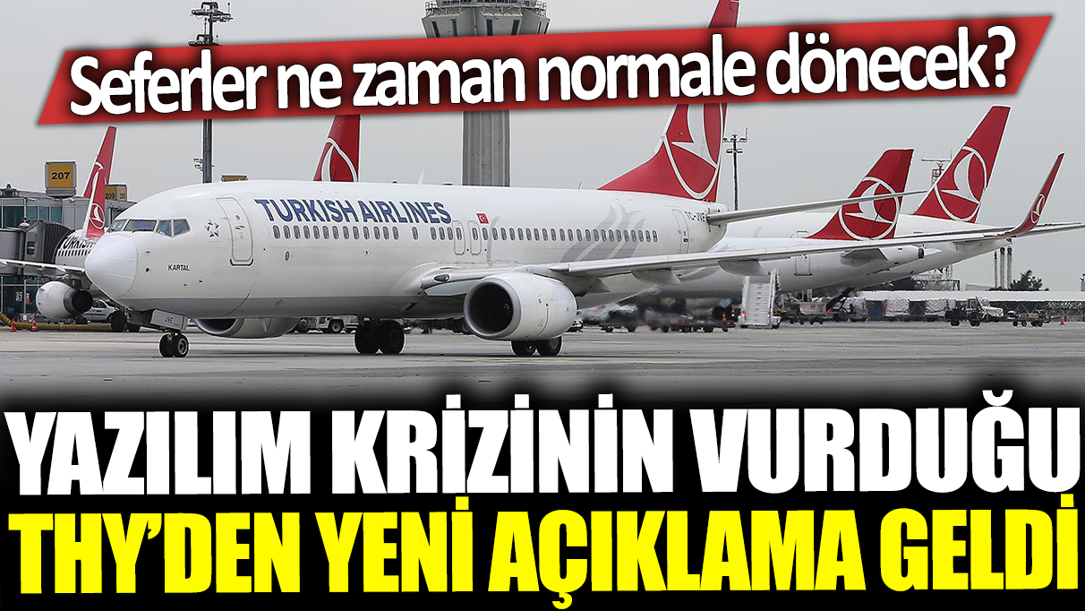 Yazılın krizinin vurduğu THY'den yeni açıklama geldi: Seferler ne zaman normale dönecek