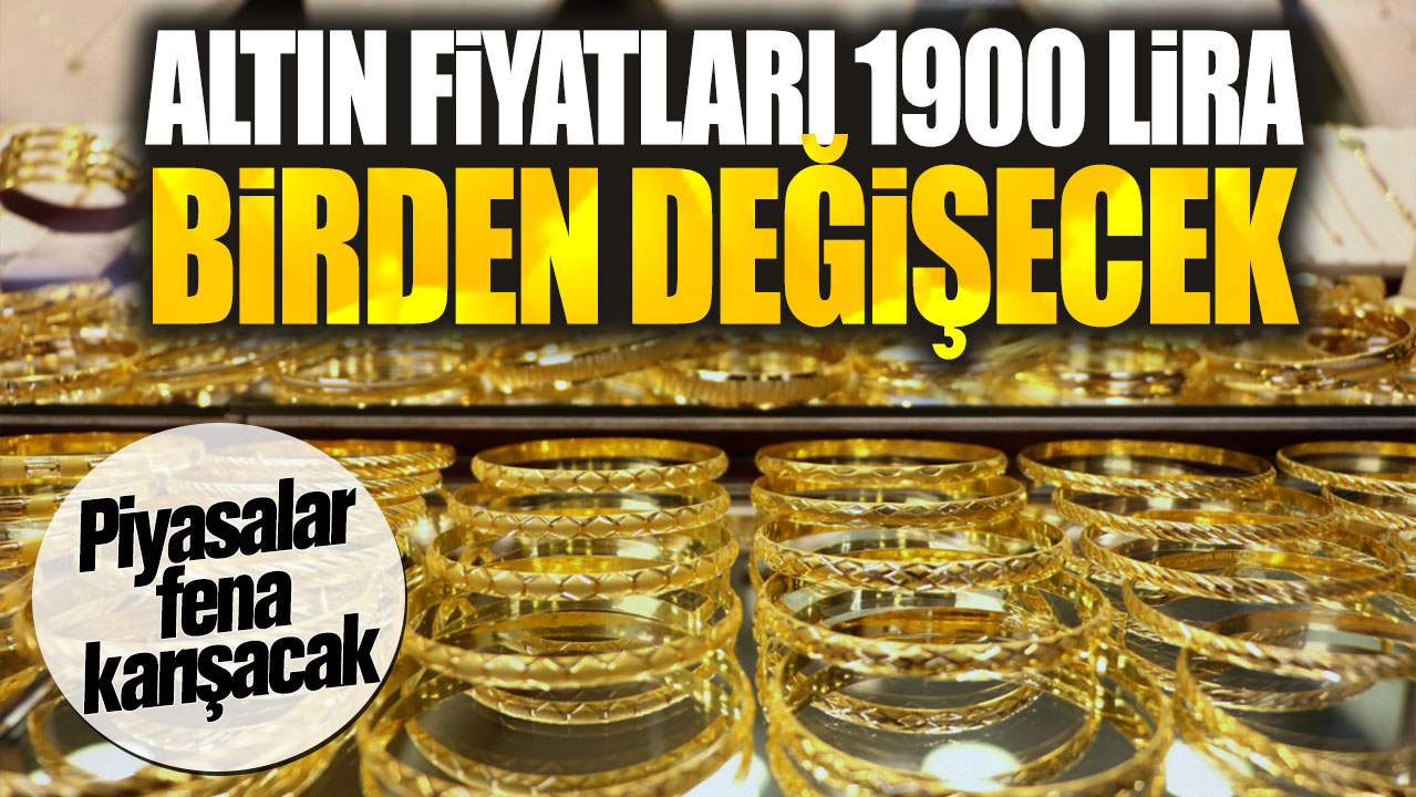 Altın fiyatları 1900 lira birden değişecek. Piyasalar fena karışacak