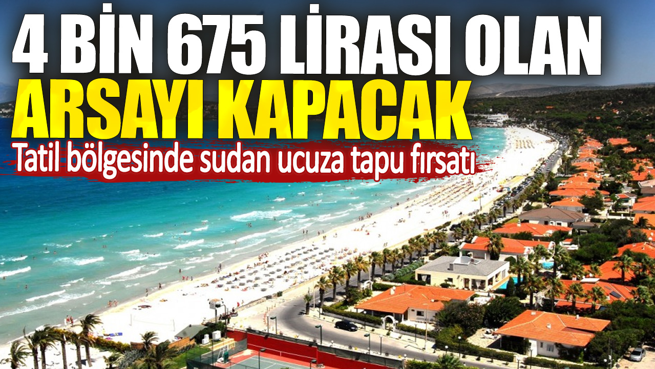 4 bin 675 lirası olan arsayı kapacak. Tatil bölgesinde sudan ucuza tapu fırsatı