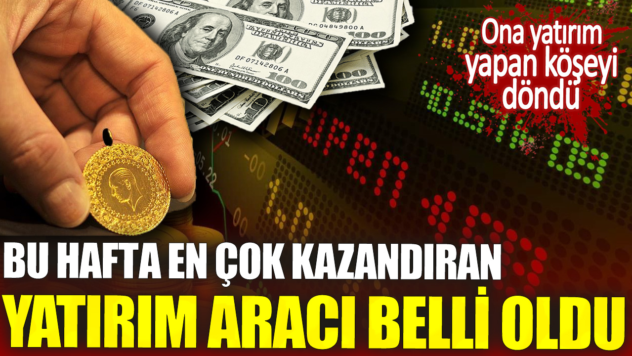 Bu hafta en çok kazandıran yatırım aracı belli oldu. Ona yatırım yapan köşeyi döndü