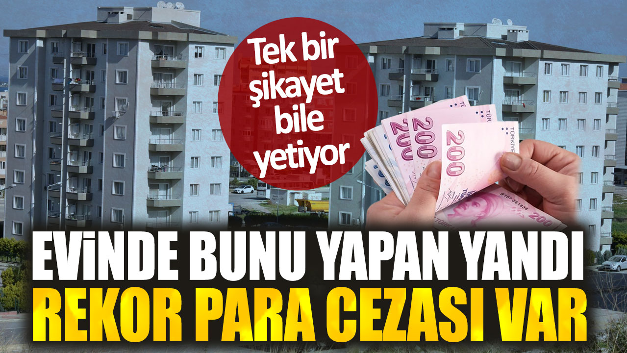 Evinde bunu yapan yandı. Tek bir şikayet bile yetiyor: Rekor para cezası var