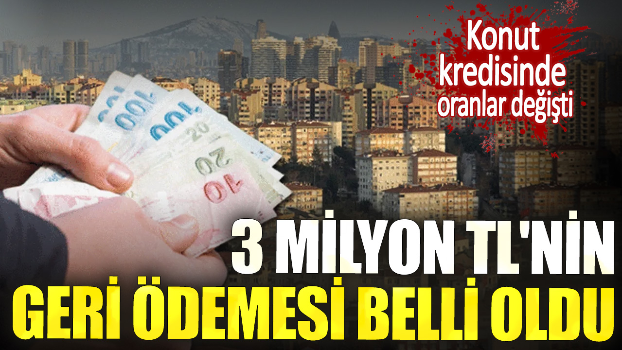 Konut kredisinde oranlar değişti. 3 milyon TL'nin ödemesi belli oldu