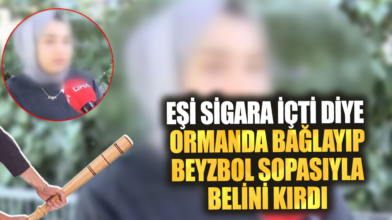 Eşi sigara içti diye ormanda bağlayıp beyzbol sopasıyla belini kırdı