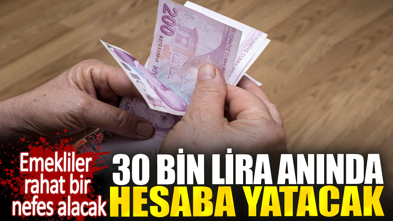 30 bin lira anında hesaba yatacak. Emekliler rahat bir nefes alacak