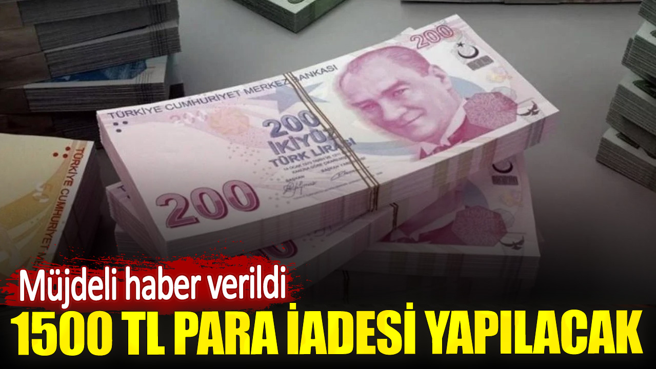 Müjdeli haber verildi. 1500 TL para iadesi yapılacak