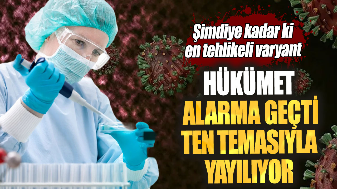 Hükümet alarma geçti ten temasıyla yayılıyor. Şimdiye kadar ki en tehlikeli varyant