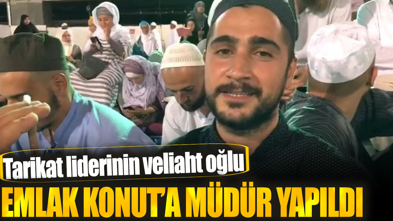 Tarikat liderinin veliaht oğlu Emlak Konut’a müdür yapıldı