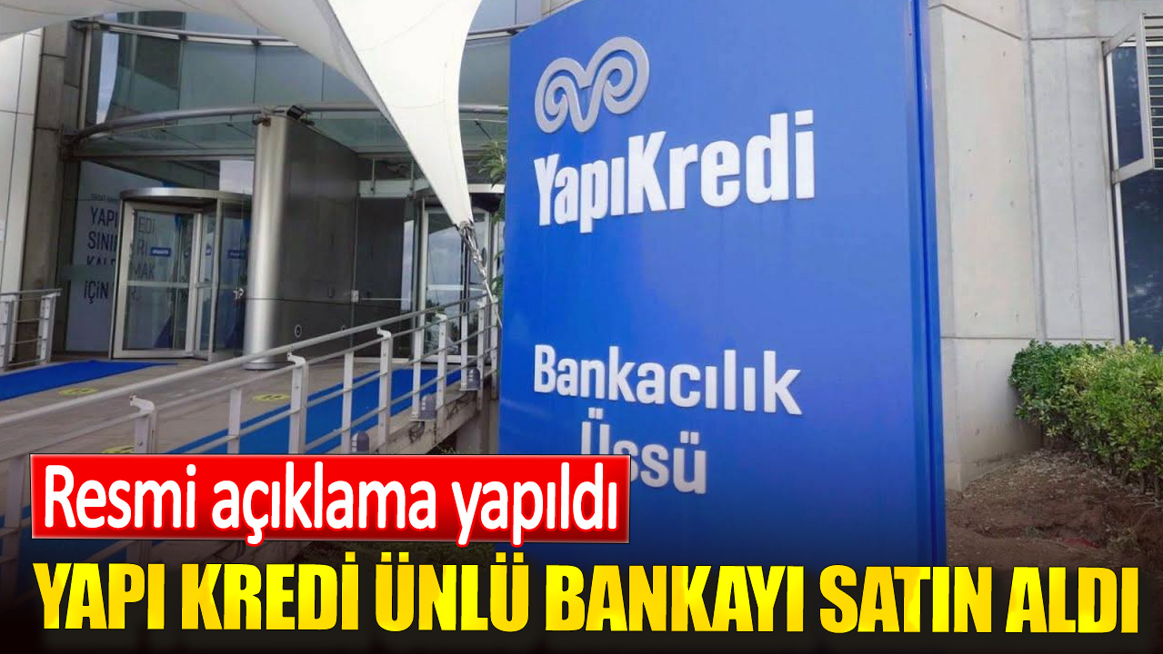 Yapı Kredi ünlü bankayı satın aldı. Resmi açıklama yapıldı