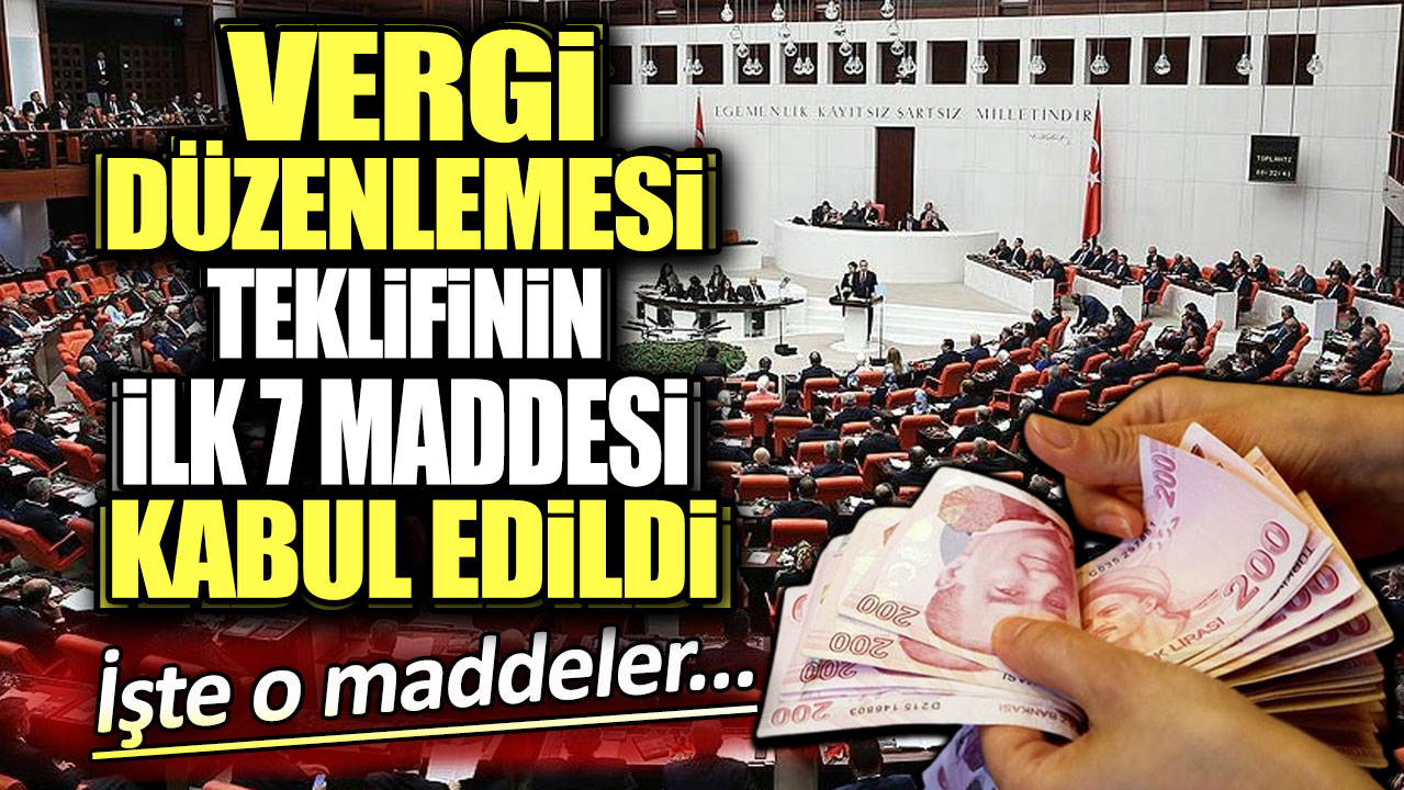 Vergi düzenlemesi teklifinin ilk 7 maddesi kabul edildi. İşte o maddeler...