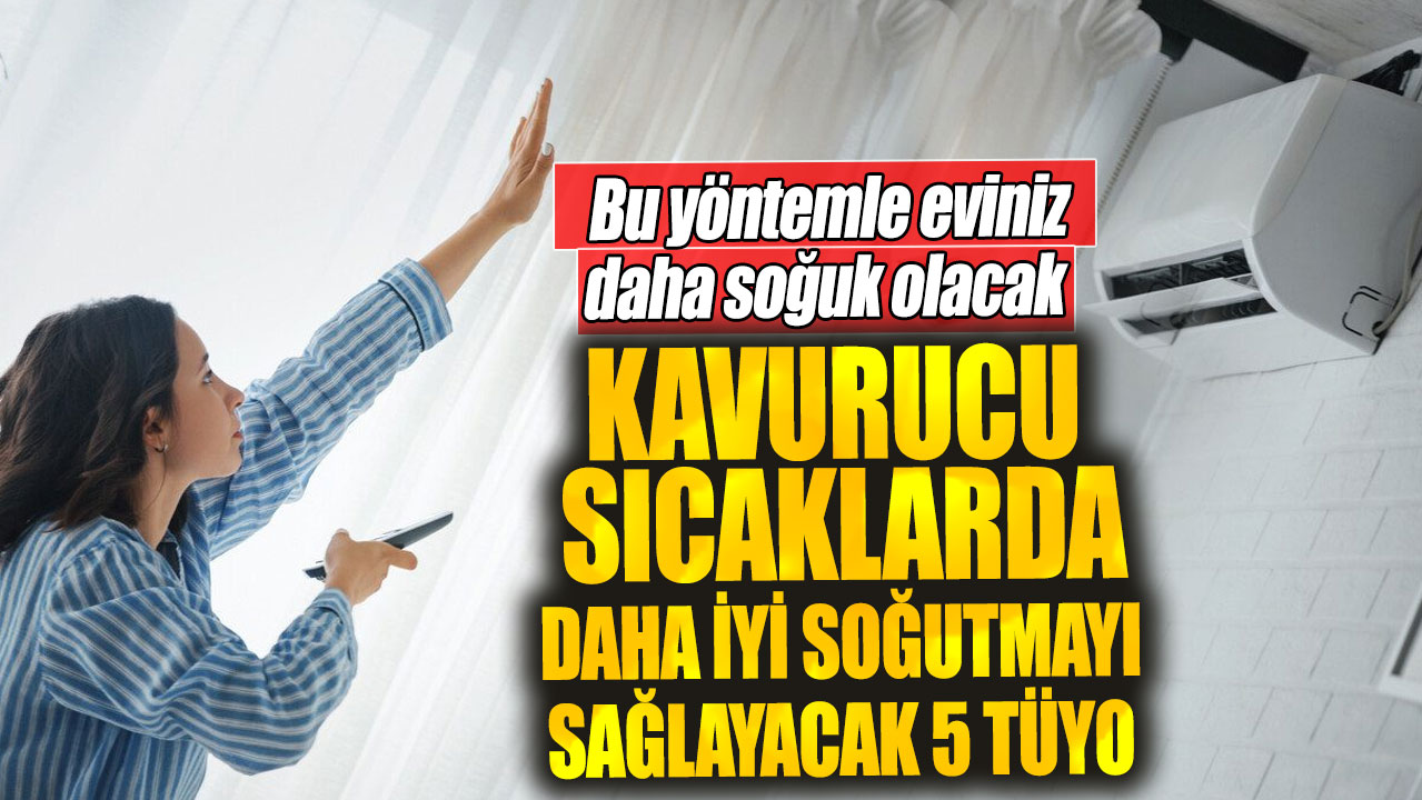 Kavurucu sıcaklarda daha iyi soğutmayı sağlayacak 5 tüyo. Bu yöntemle eviniz daha soğuk olacak