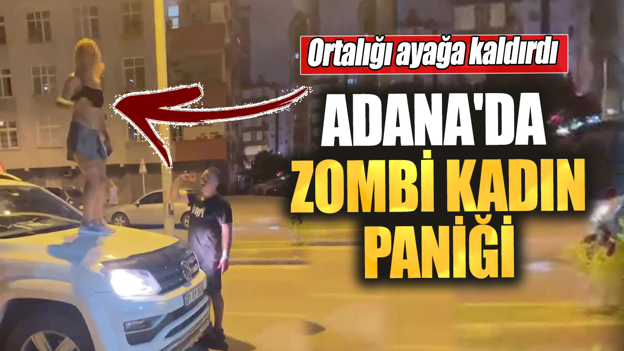 Adana'da zombi kadın paniği. Ortalığı ayağa kaldırdı