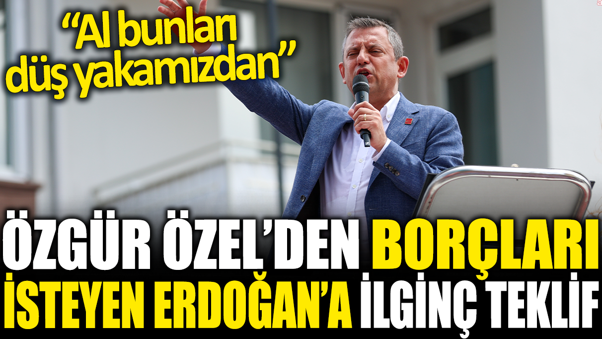 Özgür Özel'den borçları isteyen Erdoğan'a ilginç teklif: Al bunları düş yakamızdan