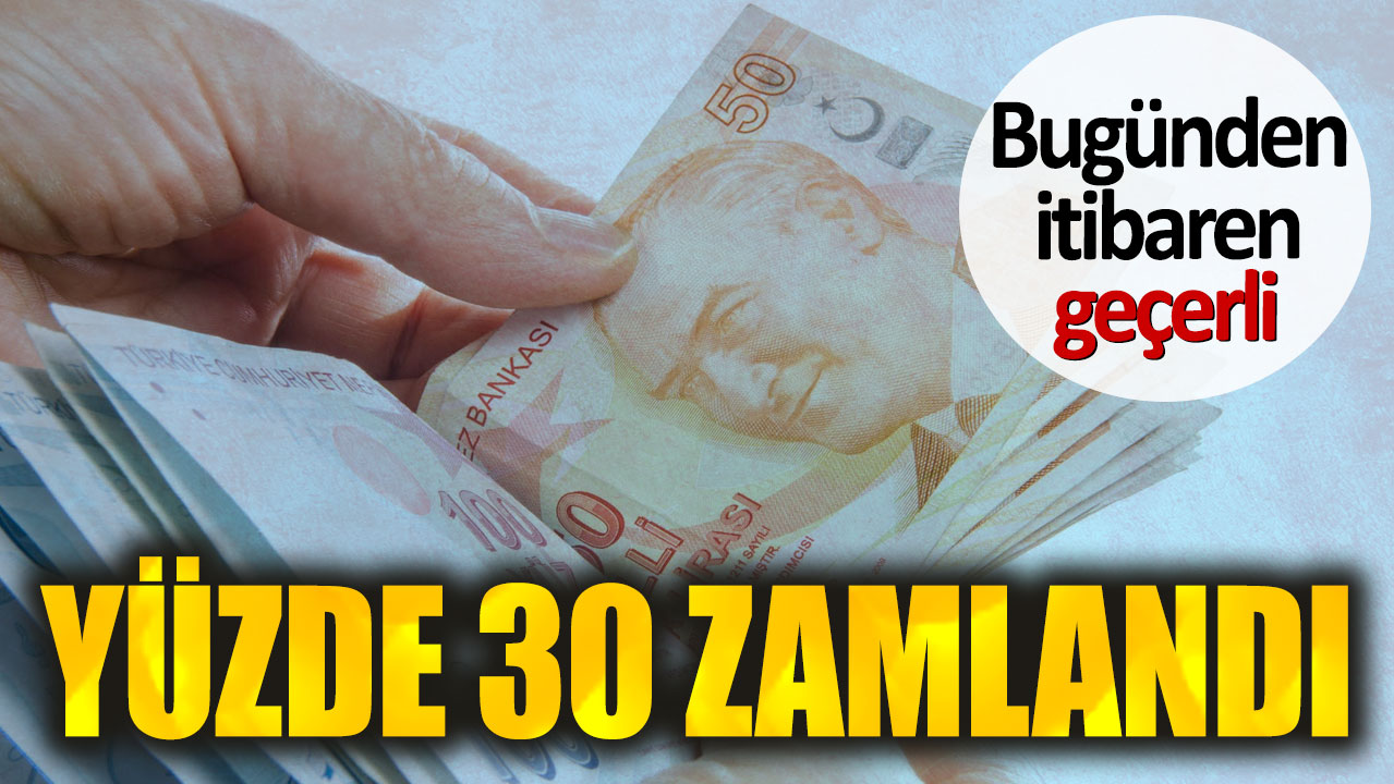 Yüzde 30 zamlandı. Bugünden itibaren geçerli