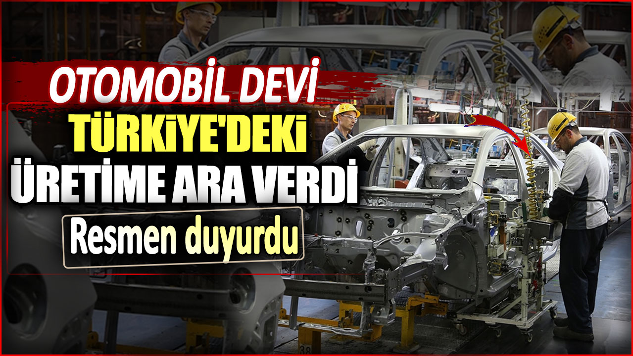 Otomobil devi Türkiye'deki üretimine ara veriyor