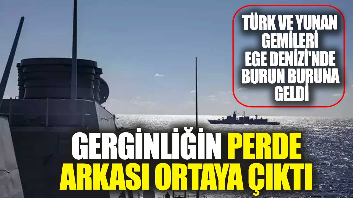 Türk ve Yunan gemileri Ege Denizi'nde burun buruna geldi. Gerginliğin perde arkası ortaya çıktı