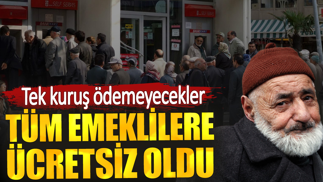 Tüm emeklilere ücretsiz oldu. Tek kuruş ödemeyecekler