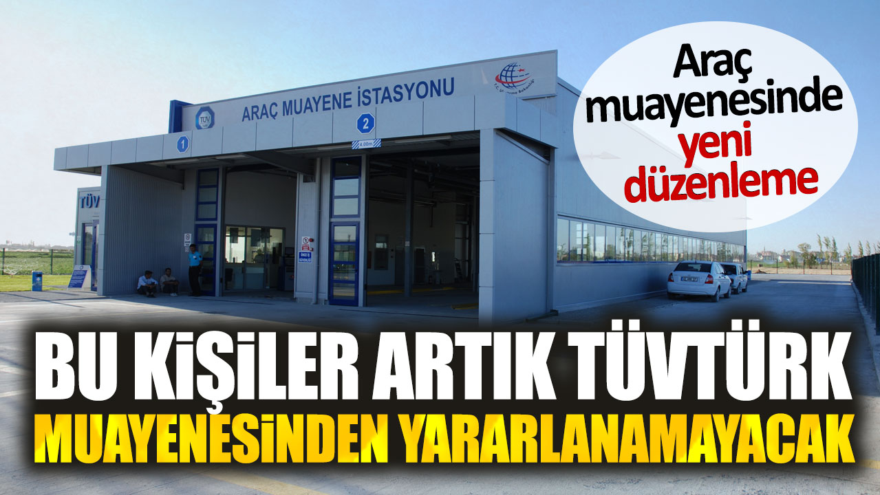 Araç muayenesinde yeni düzenleme. Bu kişiler artık TÜVTÜRK muayenesinden yararlanamayacak