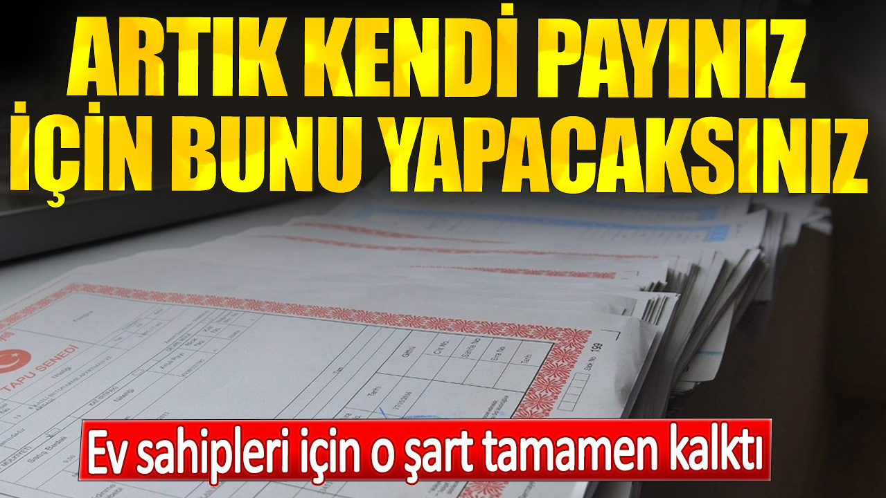 Ev sahipleri için o şart tamamen kalktı. Artık kendi payınız için bunu yapacaksınız