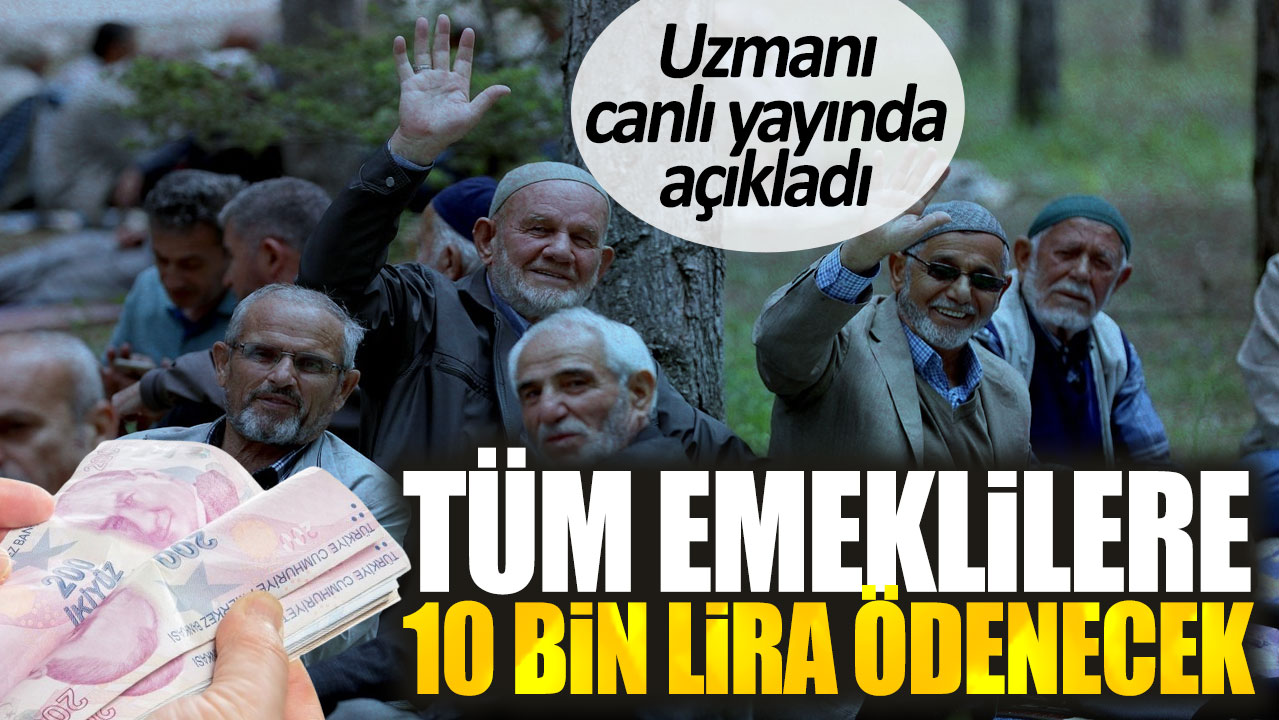 Tüm emeklilere 10 bin lira ödenecek. Uzmanı canlı yayında açıkladı