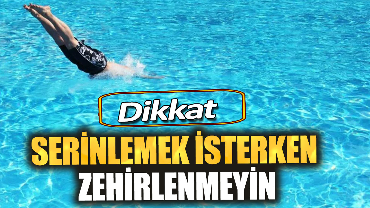 Dikkat! Serinlemek isterken zehirlenmeyin