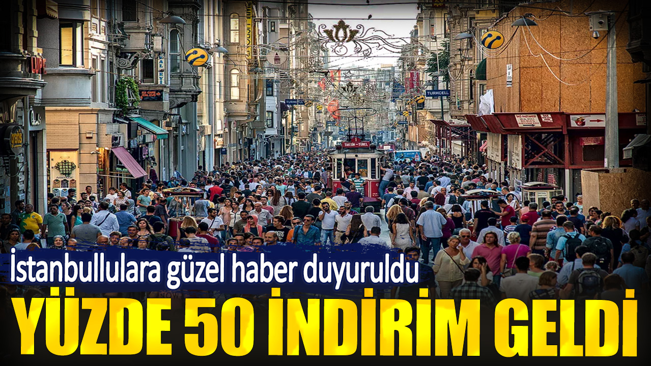 İstanbullulara güzel haber duyuruldu. Yüzde 50 indirim geldi