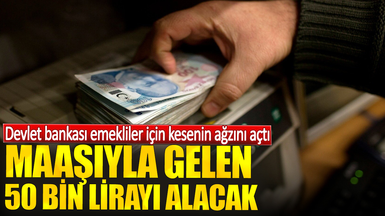 Maaşıyla gelen 50 bin lirayı alacak. Devlet bankası emekliler için kesenin ağzını açtı